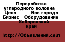 Переработка углеродного волокна › Цена ­ 100 - Все города Бизнес » Оборудование   . Хабаровский край